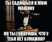 Ты садишься в мою машину Но ты говоришь, что у тебя нет бумажки?