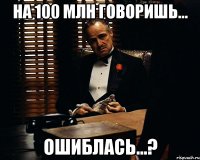 на 100 млн говоришь... ошиблась...?