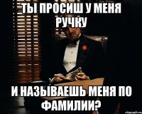 Ты просиш у меня ручку и называешь меня по фамилии?