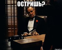 ОСТРИШЬ? 