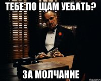 тебе по щам уебать? за молчание