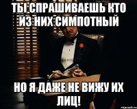 Ты спрашиваешь кто из них симпотный Но я даже не вижу их лиц!