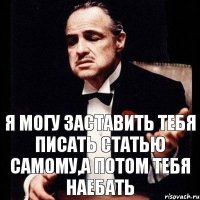 я могу заставить тебя писать статью самому,а потом тебя наебать