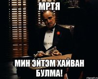 Мртя мин эйтэм хайван булма!