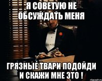 Я советую не Обсуждать меня Грязные твари Подойди и скажи мне это !