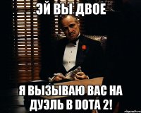 эй вы двое я вызываю вас на дуэль в Dota 2!