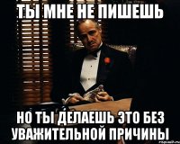 ТЫ МНЕ НЕ ПИШЕШЬ НО ТЫ ДЕЛАЕШЬ ЭТО БЕЗ УВАЖИТЕЛЬНОЙ ПРИЧИНЫ