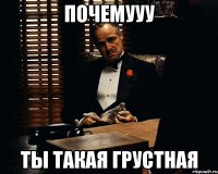 Почемууу ты такая грустная