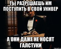 Ты разрешаешь им поступить в свой универ А они даже не носят галстуки