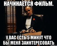 Начинается фильм. У вас есть 5 минут что бы меня заинтересовать