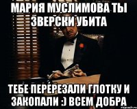 Мария Муслимова ты зверски убита тебе перерезали глотку и закопали :) всем добра