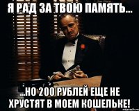Я рад за твою память... ...но 200 рублей еще не хрустят в моем кошельке!