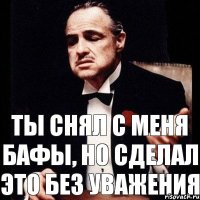 Ты снял с меня бафы, но сделал это без уважения