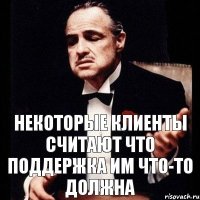 Некоторые клиенты считают что поддержка им что-то должна