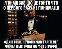 Я скащзав шо це гонти что с первого разу не понимаеш один тоже не понимав тай тепер чорна ленточка на фотографії