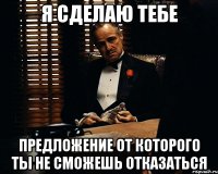 Я сделаю Тебе предложение от которого Ты не сможешь отказаться