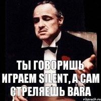 Ты говоришь играем Silent, а сам стреляешь BARa