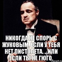 Никогда не спорь с жуковым, если у тебя нет пистолета. ...или если ты не гюго.