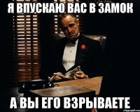 я впускаю вас в замок а вы его взрываете