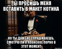 ты просишь меня вставить в макет котика но ты даже не спрашиваешь, смотрю ли я японское порно в этот момент