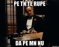 Pe tn te rupe da pe mn nu