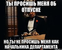 ты просишь меня об отпуске но ты не просишь меня как начальника департамента