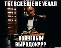 Ты все ещё не уехал конченый выродок???