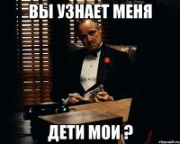 вы узнает меня дети мои ?