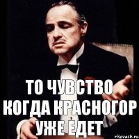 ТО ЧУВСТВО КОГДА КРАСНОГОР УЖЕ ЕДЕТ