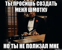 Ты просишь создать меня шмотку Но ты не полизал мне