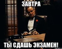 завтра ты сдашь экзамен!