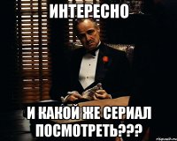 интересно и какой же сериал посмотреть???