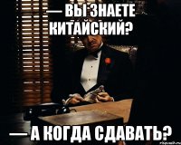 — ВЫ ЗНАЕТЕ КИТАЙСКИЙ? — А КОГДА СДАВАТЬ?