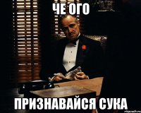 че ого признавайся сука