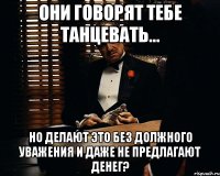 Они говорят тебе танцевать... Но делают это без должного уважения и даже не предлагают денег?