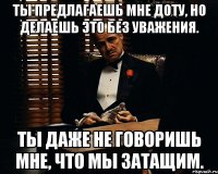 Ты предлагаешь мне доту, но делаешь это без уважения. Ты даже не говоришь мне, что мы затащим.