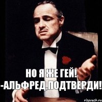 Но я же гей! -Альфред,подтверди!