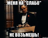 меня на "слабо" не возьмешь!