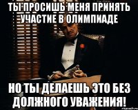 Ты просишь меня принять участие в олимпиаде но ты делаешь это без должного уважения!