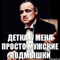 ДЕТКА, У МЕНЯ ПРОСТО МУЖСКИЕ ПОДМЫШКИ