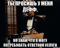 Ты просишь у меня дефф, но знай, что я могу потребовать ответной услуги