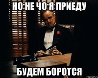 Но не чо я приеду БУдем боротся