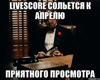 Livescore сольется к апрелю Приятного просмотра