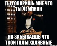 Ты говоришь мне что ты чемпион Но забываешь что твои голы халявные