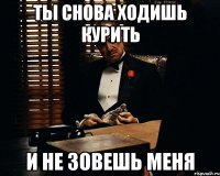 Ты снова ходишь курить и не зовешь меня