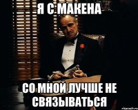 Я с макена со мной лучше не связываться