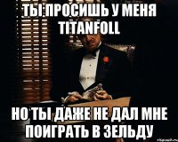 ты просишь у меня titanfoll но ты даже не дал мне поиграть в зельду