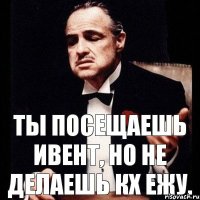 Ты посещаешь ивент, но не делаешь кх ежу.