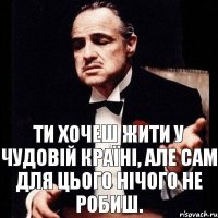 Ти хочеш жити у чудовій країні, але сам для цього нічого не робиш.