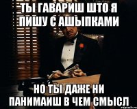 ты гавариш што я пишу с ашыпками но ты даже ни панимаиш в чем смысл